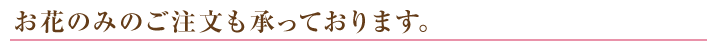 お花のみのご注文も承っております。